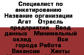 Специалист по анкетированию › Название организации ­ Агат › Отрасль предприятия ­ Ввод данных › Минимальный оклад ­ 20 000 - Все города Работа » Вакансии   . Ханты-Мансийский,Мегион г.